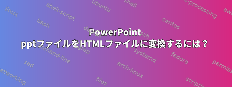 PowerPoint pptファイルをHTMLファイルに変換するには？