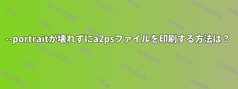 --portraitが壊れずにa2psファイルを印刷する方法は？