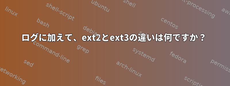 ログに加えて、ext2とext3の違いは何ですか？