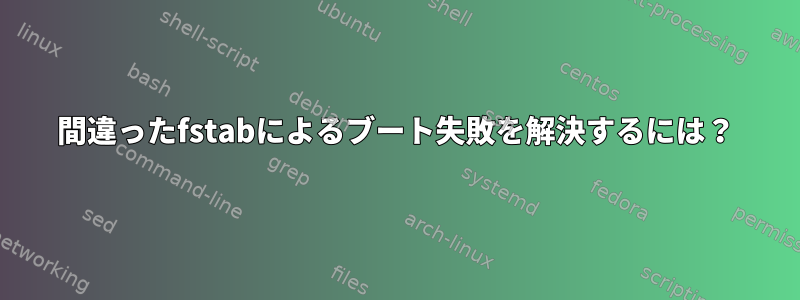 間違ったfstabによるブート失敗を解決するには？