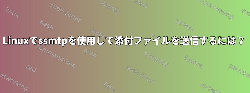 Linuxでssmtpを使用して添付ファイルを送信するには？