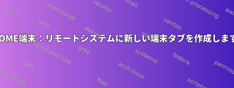 GNOME端末：リモートシステムに新しい端末タブを作成します。