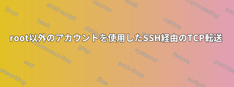 root以外のアカウントを使用したSSH経由のTCP転送