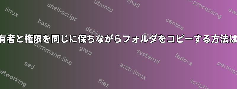 所有者と権限を同じに保ちながらフォルダをコピーする方法は？