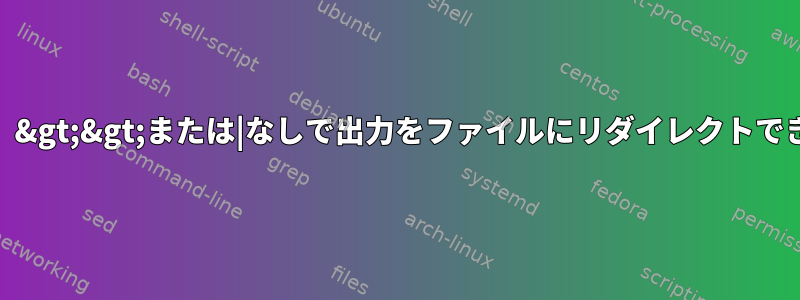 コマンドラインから&gt;、&gt;&gt;または|なしで出力をファイルにリダイレクトできますか？オペレーター？