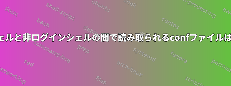 ログインシェルと非ログインシェルの間で読み取られるconfファイルは何ですか？