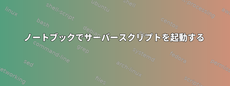 ノートブックでサーバースクリプトを起動する