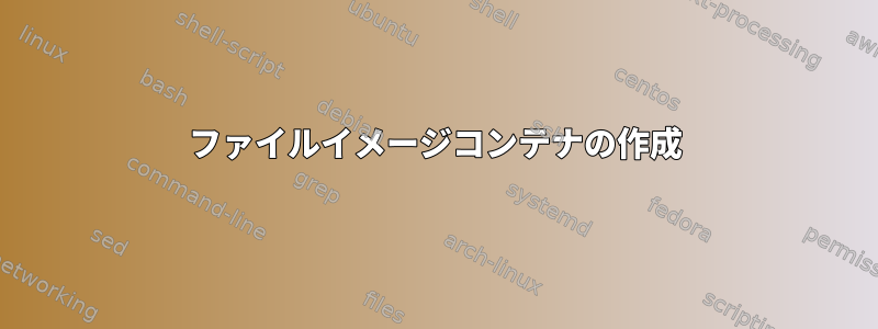 ファイルイメージコンテナの作成