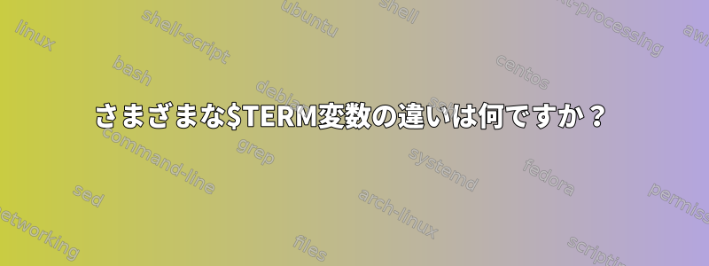 さまざまな$TERM変数の違いは何ですか？