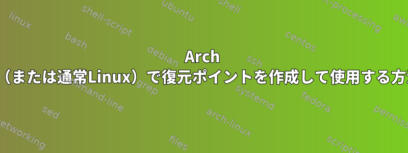 Arch Linux（または通常Linux）で復元ポイントを作成して使用する方法は？