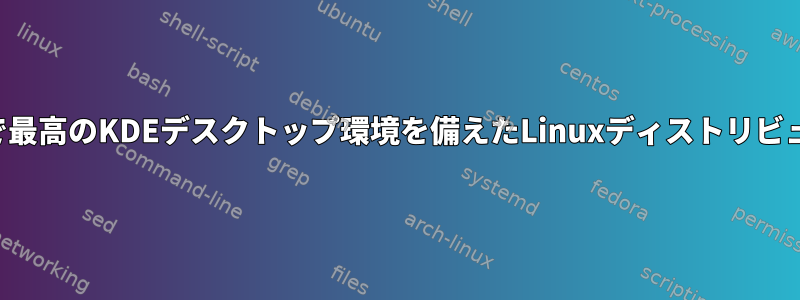 信頼性が高くシンプルで最高のKDEデスクトップ環境を備えたLinuxディストリビューションは何ですか？