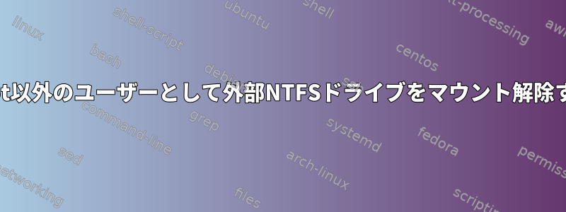 root以外のユーザーとして外部NTFSドライブをマウント解除する