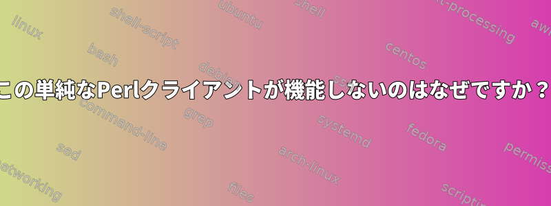 この単純なPerlクライアントが機能しないのはなぜですか？