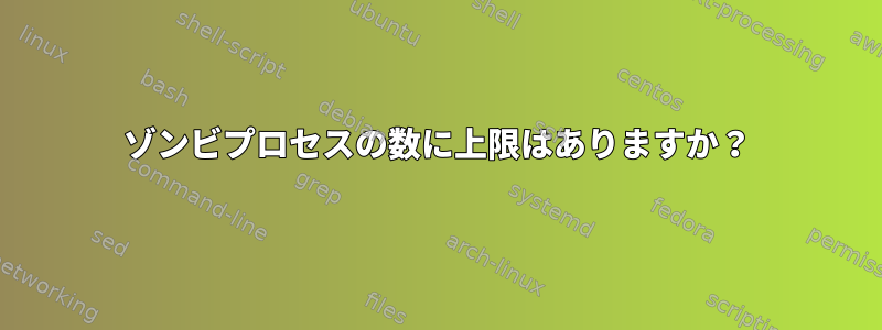 ゾンビプロセスの数に上限はありますか？