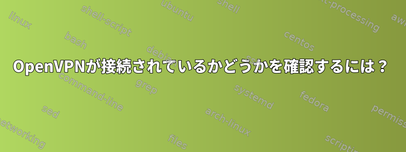 OpenVPNが接続されているかどうかを確認するには？