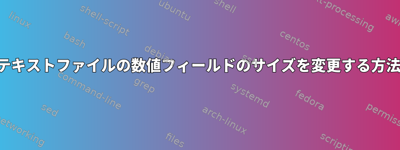 テキストファイルの数値フィールドのサイズを変更する方法