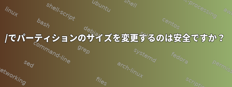 /でパーティションのサイズを変更するのは安全ですか？