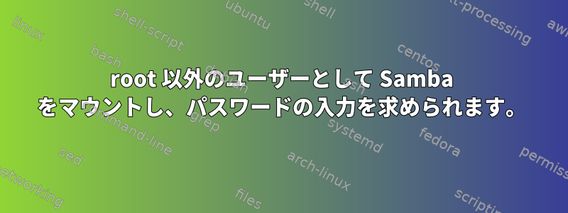 root 以外のユーザーとして Samba をマウントし、パスワードの入力を求められます。