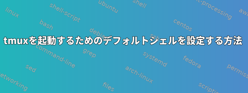 tmuxを起動するためのデフォルトシェルを設定する方法