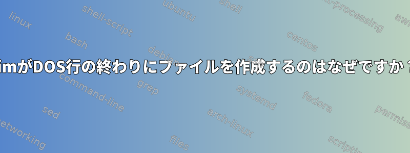 vimがDOS行の終わりにファイルを作成するのはなぜですか？