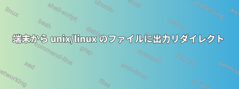 端末から unix/linux のファイルに出力リダイレクト