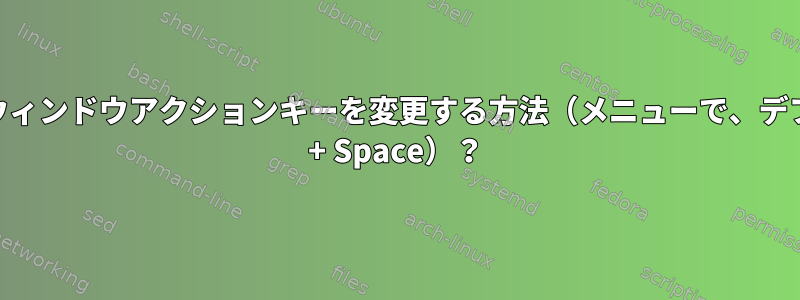 Openboxでウィンドウアクションキーを変更する方法（メニューで、デフォルト：Alt + Space）？