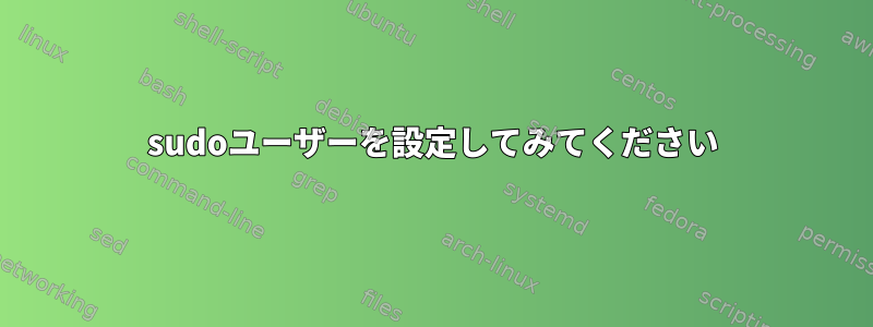 sudoユーザーを設定してみてください