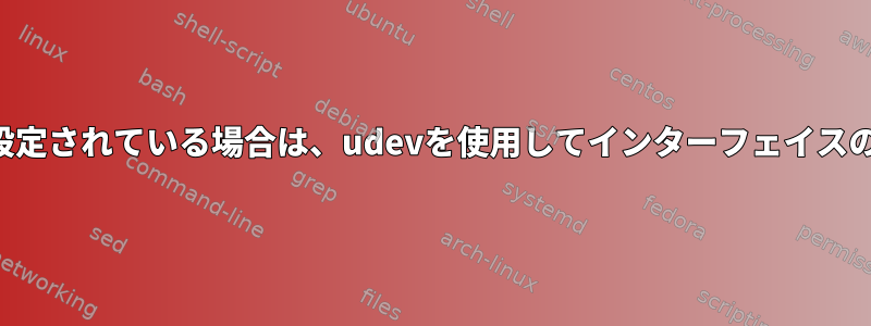 特にルーティングが設定されている場合は、udevを使用してインターフェイスの変更を監視します。