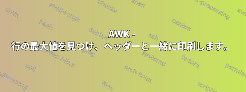 AWK - 行の最大値を見つけ、ヘッダーと一緒に印刷します。