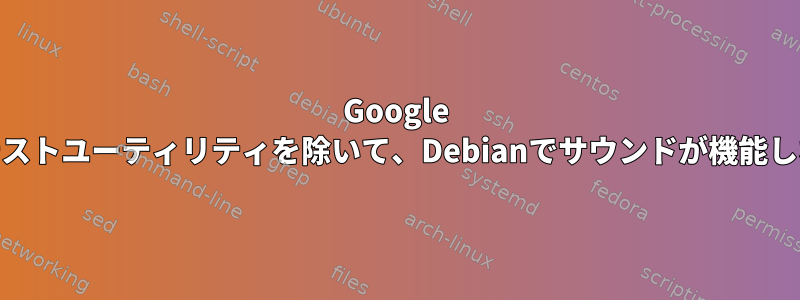 Google Chromeとテストユーティリティを除いて、Debianでサウンドが機能しない[閉じる]