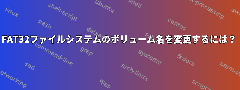 FAT32ファイルシステムのボリューム名を変更するには？