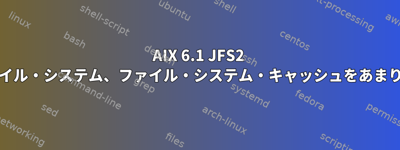 AIX 6.1 JFS2 Oracleファイル・システム、ファイル・システム・キャッシュをあまり使用しない