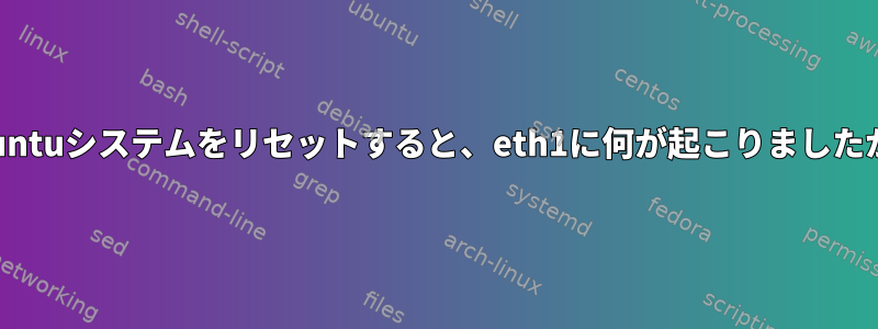 Ubuntuシステムをリセットすると、eth1に何が起こりましたか？