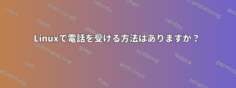 Linuxで電話を受ける方法はありますか？