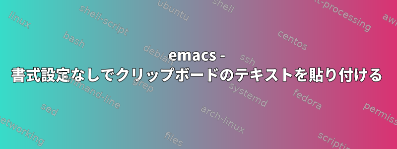 emacs - 書式設定なしでクリップボードのテキストを貼り付ける