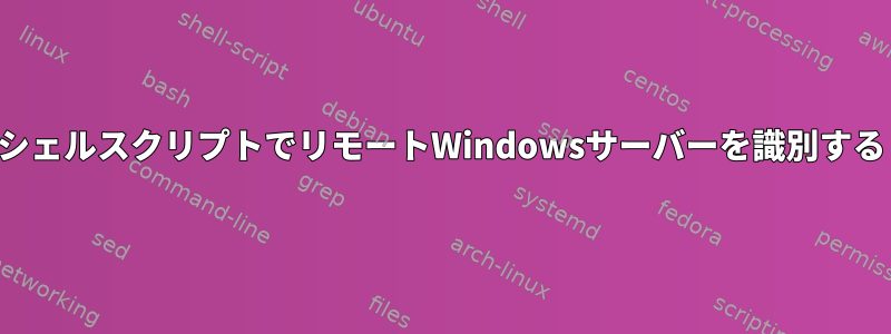 シェルスクリプトでリモートWindowsサーバーを識別する