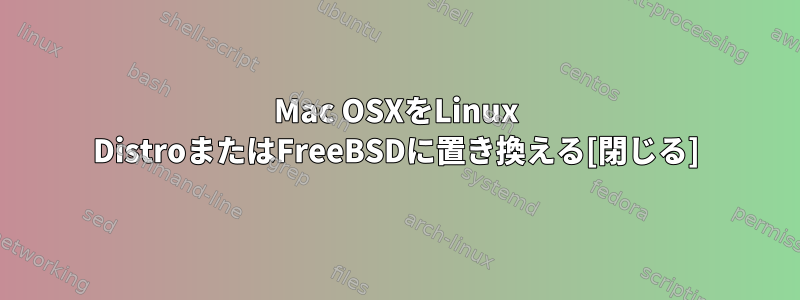 Mac OSXをLinux DistroまたはFreeBSDに置き換える[閉じる]