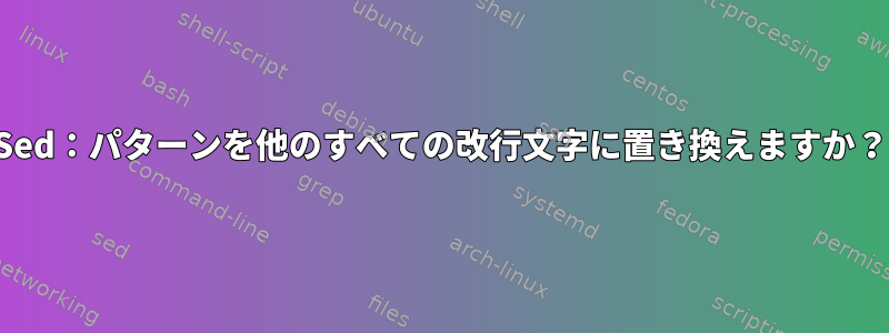 Sed：パターンを他のすべての改行文字に置き換えますか？