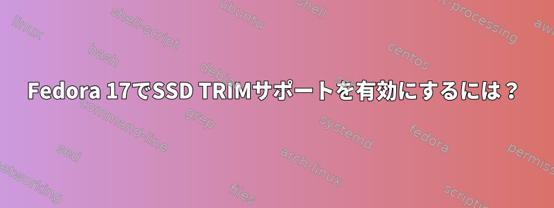 Fedora 17でSSD TRIMサポートを有効にするには？