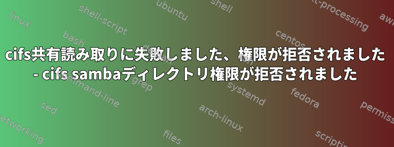 cifs共有読み取りに失敗しました、権限が拒否されました - cifs sambaディレクトリ権限が拒否されました