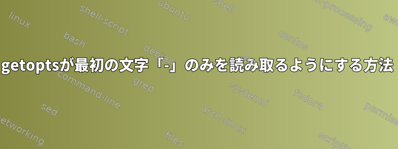 getoptsが最初の文字「-」のみを読み取るようにする方法