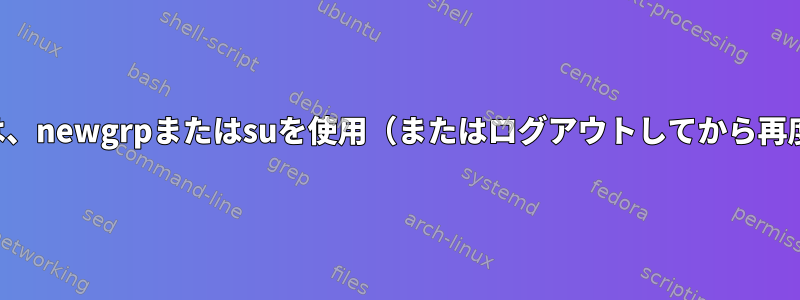 新しいグループメンバーシップを適用するには、newgrpまたはsuを使用（またはログアウトしてから再度ログイン）する必要があるのはなぜですか？