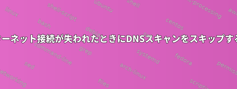 インターネット接続が失われたときにDNSスキャンをスキップする方法