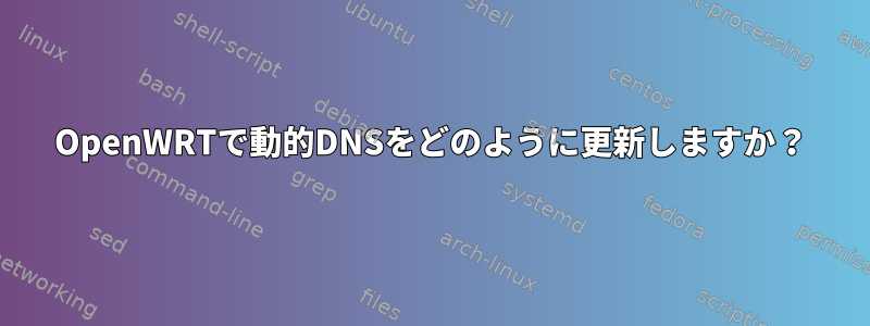 OpenWRTで動的DNSをどのように更新しますか？