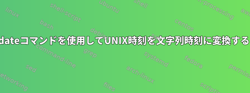 dateコマンドを使用してUNIX時刻を文字列時刻に変換する