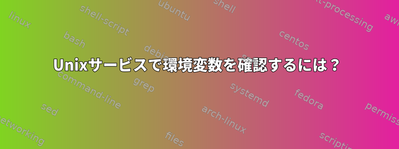 Unixサービスで環境変数を確認するには？