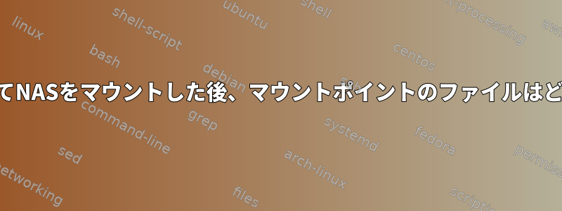 fs-cifsを実行してNASをマウントした後、マウントポイントのファイルはどうなりますか？