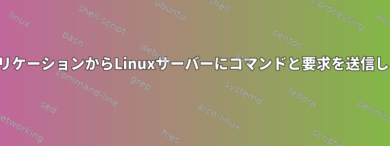 クライアントアプリケーションからLinuxサーバーにコマンドと要求を送信したいと思います。