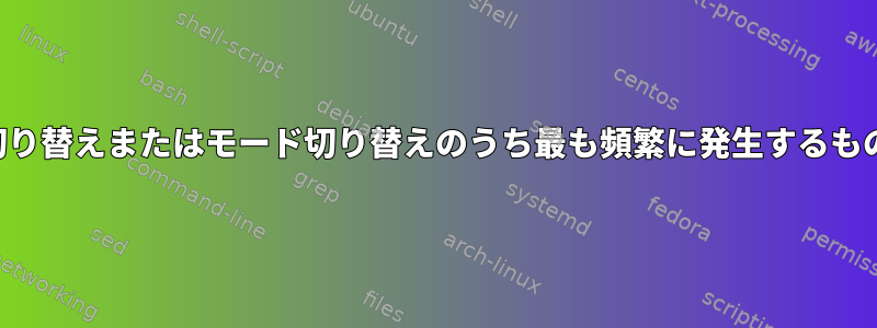 コンテキスト切り替えまたはモード切り替えのうち最も頻繁に発生するものは何ですか？