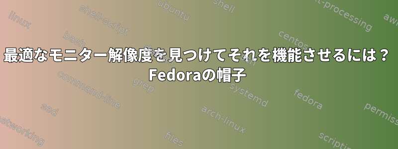 最適なモニター解像度を見つけてそれを機能させるには？ Fedoraの帽子